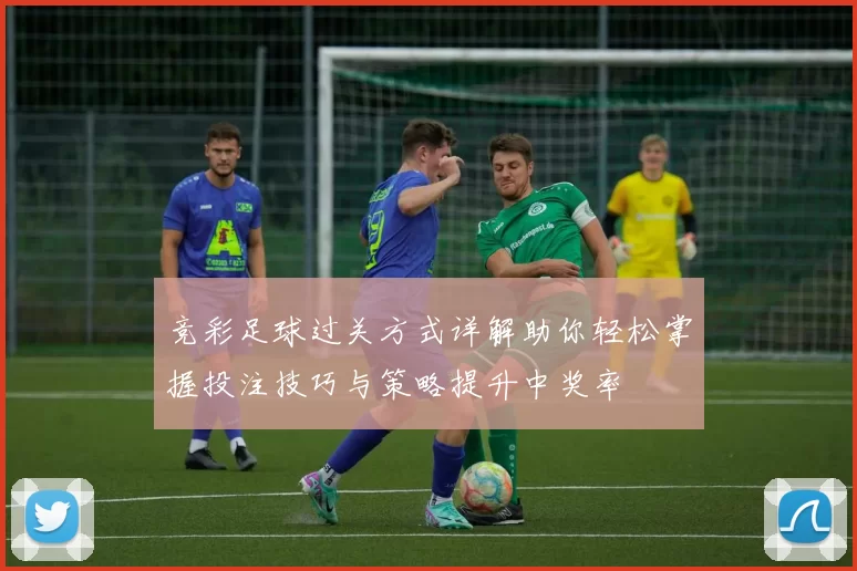 竞彩足球过关方式详解助你轻松掌握投注技巧与策略提升中奖率