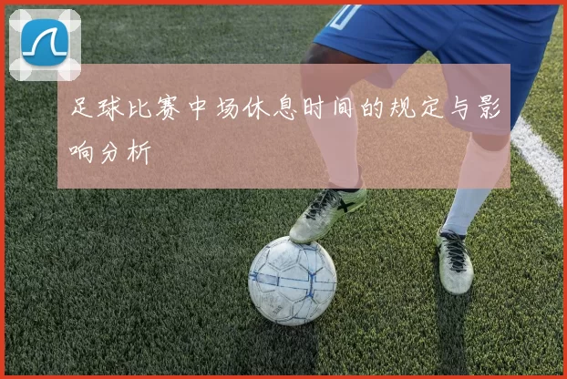 足球比赛中场休息时间的规定与影响分析